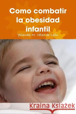 Como Combatir La Obesidad Infantil Yolanda M. Velez de Leon 9780557064915