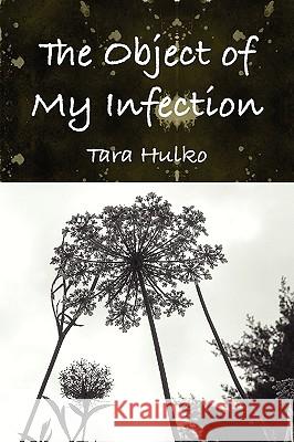 The Object of My Infection Tara Hulko 9780557065813 Lulu.com