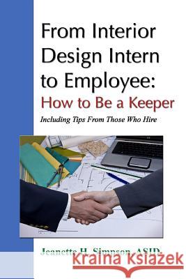 From Interior Design Intern to Employee: How to Be a Keeper (Including Tips From Those Who Hire) ASID, Jeanette H. Simpson 9780557070442 Lulu.com