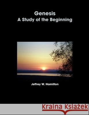 Genesis: A Study of the Beginning Jeffrey Hamilton 9780557072651