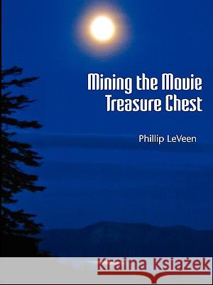 Mining the Movie Treasure Chest Phillip LeVeen 9780557086955 Lulu.com