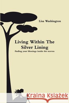 Living Within The Silver Lining( finding your blessings inside the storms) Lisa Washington 9780557090785 Lulu.com