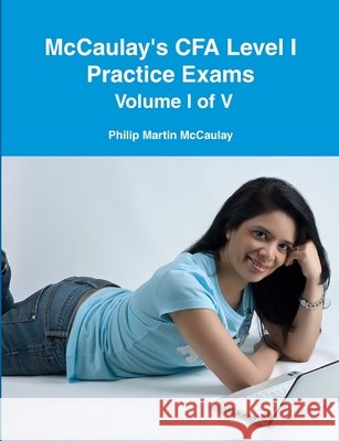 McCaulay's CFA Level I Practice Exams Volume I of V Philip Martin McCaulay 9780557091225 Lulu.com