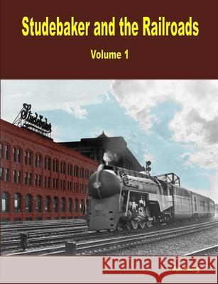 Studebaker and the Railroads - Volume 1 Jan Young 9780557092918 Lulu.com