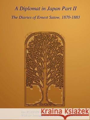 A Diplomat in Japan, Part II: The Diaries of Ernest Satow, 1870-1883 Sir Ernest SATOW, Ian RUXTON 9780557104574