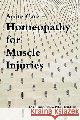 Acute Care - Homeopathy for Muscle Injuries Donna C. Rona 9780557105625 Lulu.com