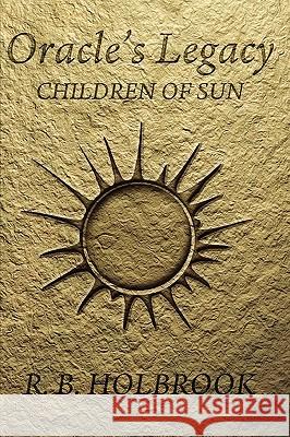 Oracle's Legacy: Children of Sun R. B. Holbrook 9780557112883 Lulu.com