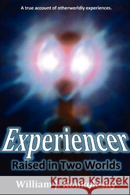 Experiencer: Raised in Two Worlds William Konkolesky 9780557115808 Lulu.com