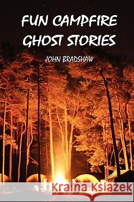 Fun Campfire Ghost Stories John Bradshaw 9780557117291 Lulu.com