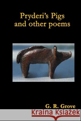 Pryderi's Pigs and Other Poems G. R. Grove 9780557119851 Lulu.com