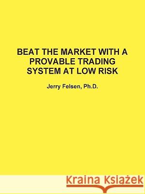 Beat the Market with A Provable Trading System at Low Risk Jerry Felsen 9780557120017