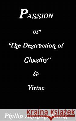 Passion or The Destruction of Chastity & Virtue Phillip Anthony Nares 9780557124305