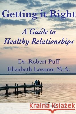 Getting it Right: A Guide to Healthy Relationships Ph.D, Robert Puff, M.A., Elizabeth Lozano 9780557124725