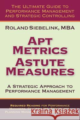 Apt Metrics, Astute Measures. A Strategic Approach to Performance Management. Roland Siebelink 9780557127139 Lulu.com