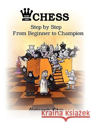 CHESS, Step by Step: From Beginner to Champion Aleksandr Kitsis 9780557131686 Lulu.com