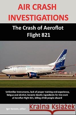 AIR CRASH INVESTIGATIONS: The Crash of Aeroflot Flight 821 Igor Korovin 9780557132164 Lulu.com