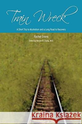 Train Wreck. A short trip to alcoholism and a long road to recovery Evans, Rachel 9780557143160 Lulu.com