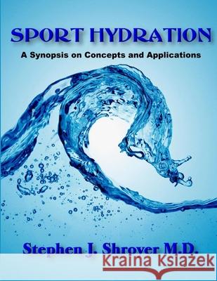 Sport Hydration: A Synopsis on Concepts and Applications Stephen John Shroyer 9780557146420