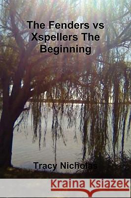 The Fenders Vs Xspellers The Beginning Tracy Nicholas 9780557146444