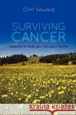 Surviving Cancer: Lessons to help you win your battle Seward, Clint 9780557147700