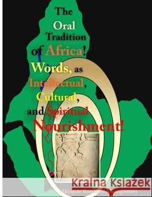 The Oral Tradition of Africa: Words as Intellectual, Cultural, and Spiritual Nourishment! Akinjide Bonotchi Montgomery 9780557154678