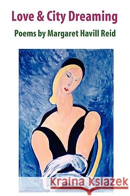 Love & City Dreaming Poems by Margaret Havill Reid Margaret Havill Reid 9780557157990