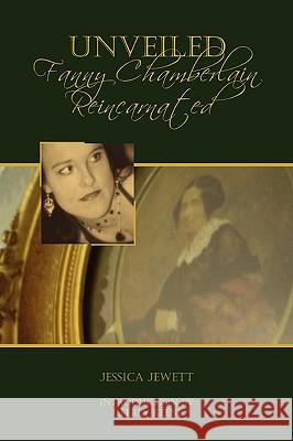 Unveiled: Fanny Chamberlain Reincarnated Jessica Jewett 9780557159352