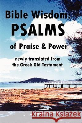 Bible Wisdom: PSALMS of Praise & Power Newly Translated from the Greek Old Testament John Howard Reid 9780557163069 Lulu.com