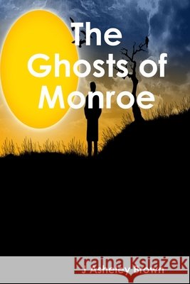 The Ghosts of Monroe J Asheley Brown 9780557170708 Lulu.com