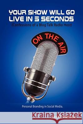 Your Show Will Go Live in 5 Seconds (Confessions of a Blog Talk Radio Host) Jon Hansen 9780557183449