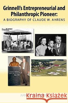 Grinnell's Entrepreneurial and Philanthropic Pioneer: A Biography of Claude W. Ahrens Judith W. Hunter 9780557184439 Lulu.com