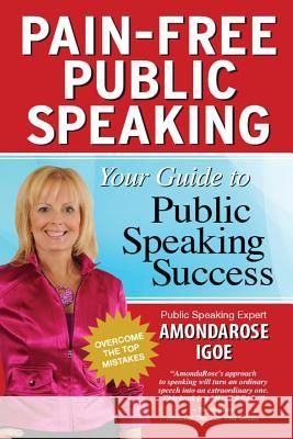 Pain-Free Public Speaking: Your Guide to Public Speaking Success AmondaRose Igoe 9780557189601