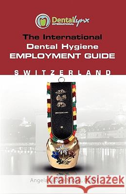 The International Dental Hygiene Employment Guide: Switzerland Njoku, Angela Nicole 9780557194087 Dentallynx International, LLC