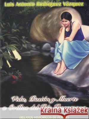 Vida, Pasion Y Muerte a Orillas Del Rio Baramaya Vida, pasion y muerte a orillas del rio Baramaya Luis Antonio Rodriguez Vazquez 9780557194360