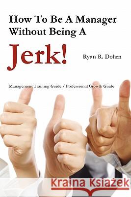How To Be A Manager Without Being A Jerk Ryan Dohrn 9780557207534