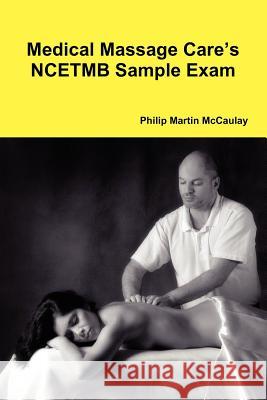Medical Massage Care's NCETMB Sample Exam Philip Martin McCaulay 9780557211418
