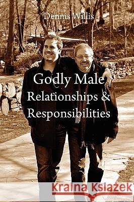 Godly Male Relationships & Responsibilities Dennis Willis 9780557246533 Lulu.com