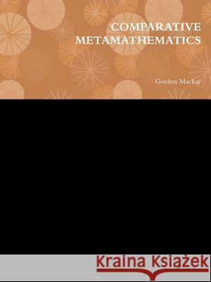Comparative Metamathematics Gordon Mackay 9780557249572 Lulu.com