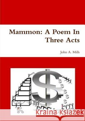 Mammon: A Poem In Three Acts Dr. John A. Mills 9780557256082 Lulu.com