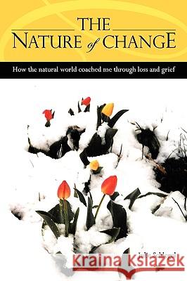 The Nature of Change - How the Natural World Coached Me Through Loss and Grief Julie Schlegel 9780557263585