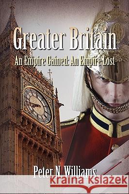 Greater Britain - An Empire Gained: An Empire Lost Peter N. Williams 9780557272235 Lulu.com