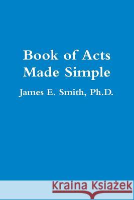 Book of Acts Made Simple Ph.D., James E. Smith 9780557275212 Lulu.com
