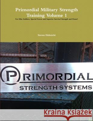 Primordial Military Strength Training Volume 1 Steven Helmicki 9780557294558 Lulu.com
