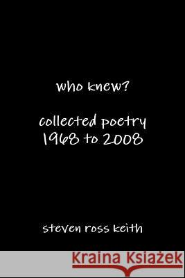 who knew? collected poetry 1968 to 2008 Keith, Steven Ross 9780557294923 Lulu.com