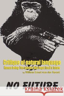 Critique of Natural Language - Human Being the species that begat itself a future Willem Ernst Van Der Roest 9780557297719