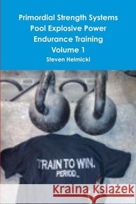 Primordial Strength Systems Pool Explosive Power Endurance Training Volume 1 Steven Helmicki 9780557298617 Lulu.com