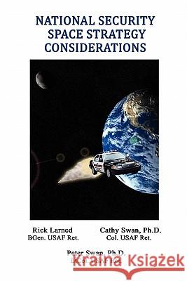 National Security Space Strategy Considerations Robert E. Larned Peter A. Swan Cathy W. Swan 9780557317745