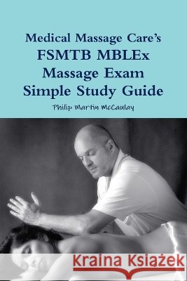 Medical Massage Care's FSMTB MBLEx Massage Exam Simple Study Guide Philip Martin McCaulay 9780557324286