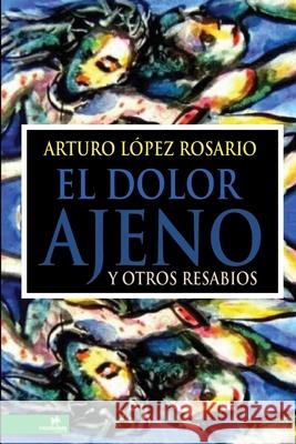El dolor ajeno y otros resabios Arturo L?pe 9780557325535