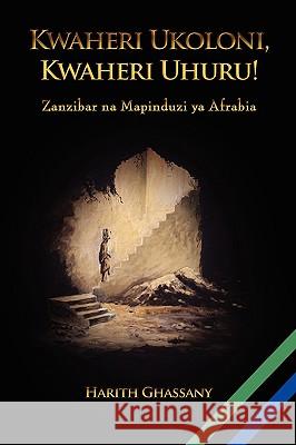 Kwaheri Ukoloni, Kwaheri Uhuru! Zanzibar na Mapinduzi ya Afrabia Harith Ghassany 9780557325771